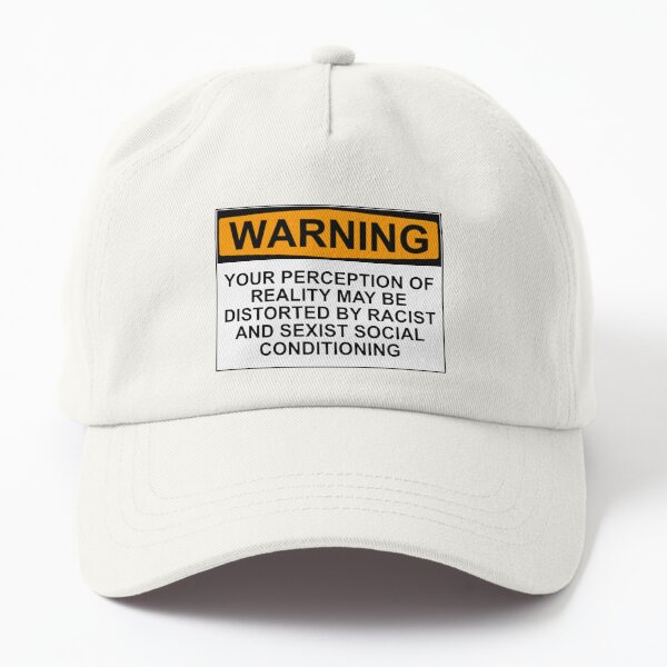 WARNING: YOUR PERCEPTION OF REALITY MAY BE DISTORTED BY RACIST AND SEXIST SOCIAL CONDITIONING Dad Hat
