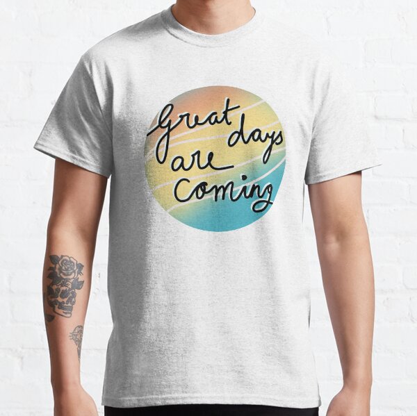 Great days are coming Classic T-Shirt