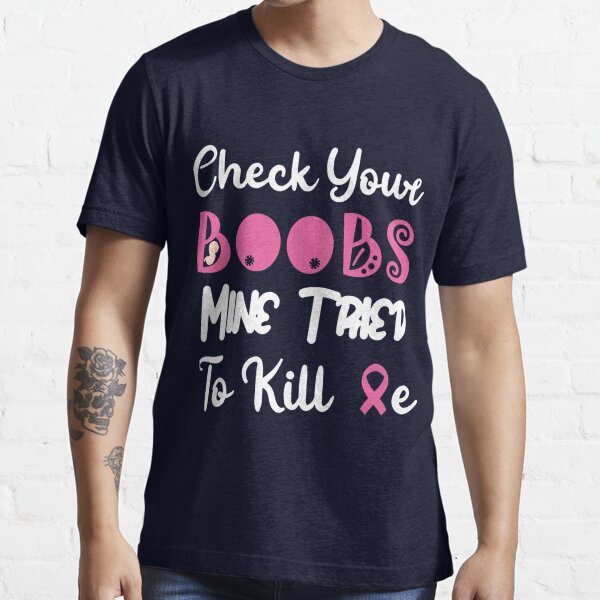 Check Your Boobs Mine Tried to Kill Me Breast Cancer T-Shirt Bella Canvas  3001