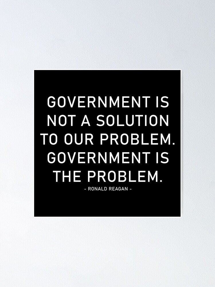 Poster Le Gouvernement N Est Pas Une Solution A Notre Probleme Le Gouvernement Est Le Probleme Citation De Ronald Reagan Par Artofrebellion Redbubble