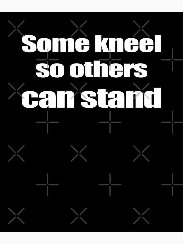 "Some kneel so others can stand" Poster for Sale by Blacklinesw9