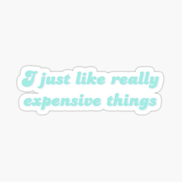 "I LIKE REALLY EXPENSIVE THINGS" Sticker for Sale by