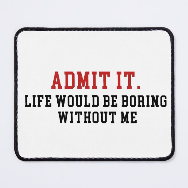 Item preview, Admit It Life Would Be Boring Without Me designed and sold by Mirnamar.
