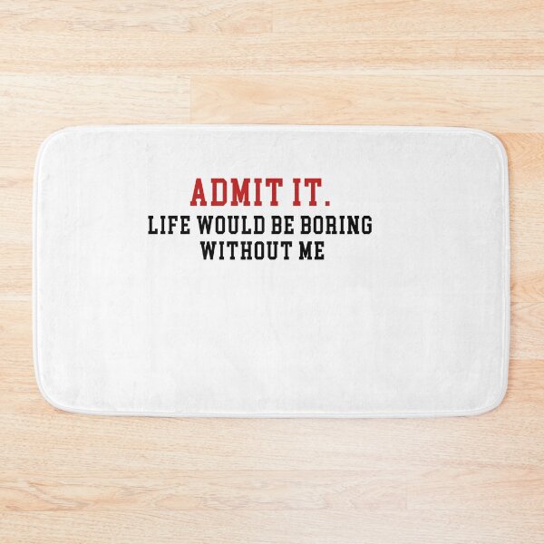 Item preview, Admit It Life Would Be Boring Without Me designed and sold by Mirnamar.