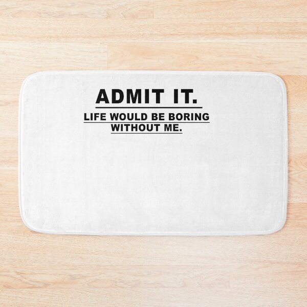 Item preview, Admit It Life Would Be Boring Without Me designed and sold by Mirnamar.