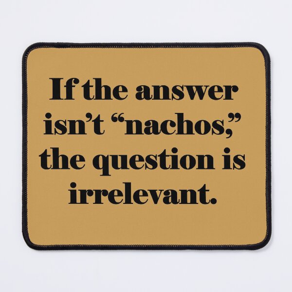 Item preview, If the answer isn't nachos, the question is irrelevant. designed and sold by Nature and Whimsy.
