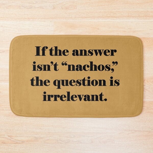 Item preview, If the answer isn't nachos, the question is irrelevant. designed and sold by KDQuin .