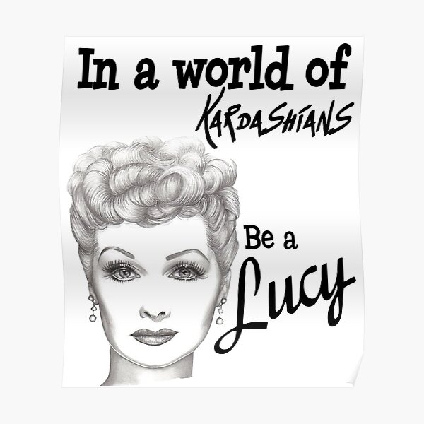 In a World of Kardashians Be A Lucy Poster