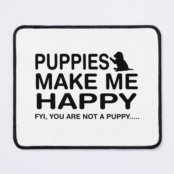 Item preview, Puppies Make Me Happy FYI, You Are Not A Puppy designed and sold by CJC Designs.