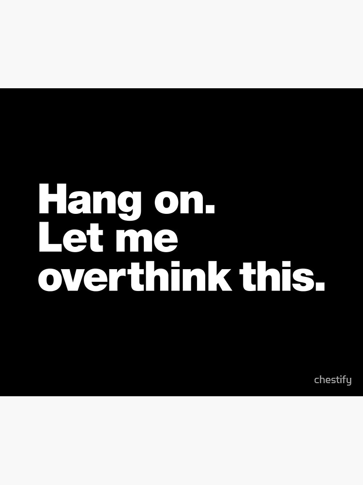 Hang on. Let me overthink this. by chestify