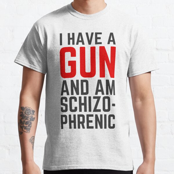 i have a gun and am schizophrenic Classic T-Shirt