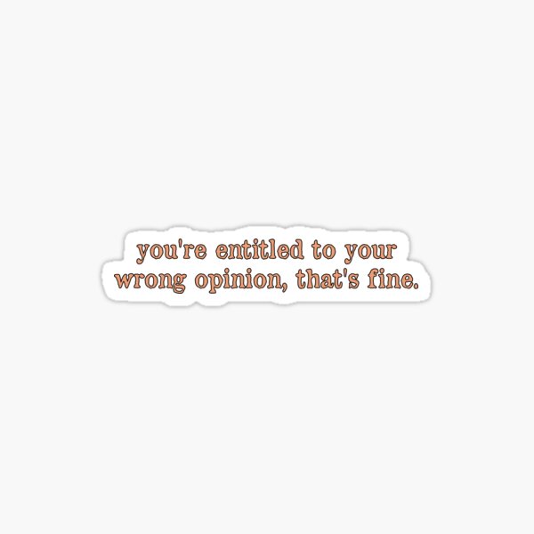 You're Entitled To Your Wrong Opinion, That's Fine Sticker