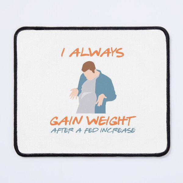 Item preview, I always gain weight after a Fed increase gift designed and sold by sebastian3210.