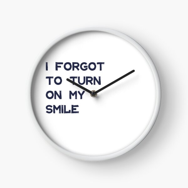 I forgot to turn on my smile Clock