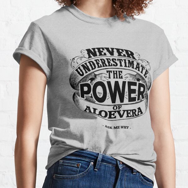 Never Underestimate the Power of Aloe Vera Classic T-Shirt