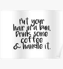 Put Your hair in a bun, drink some coffee, and handle it Poster