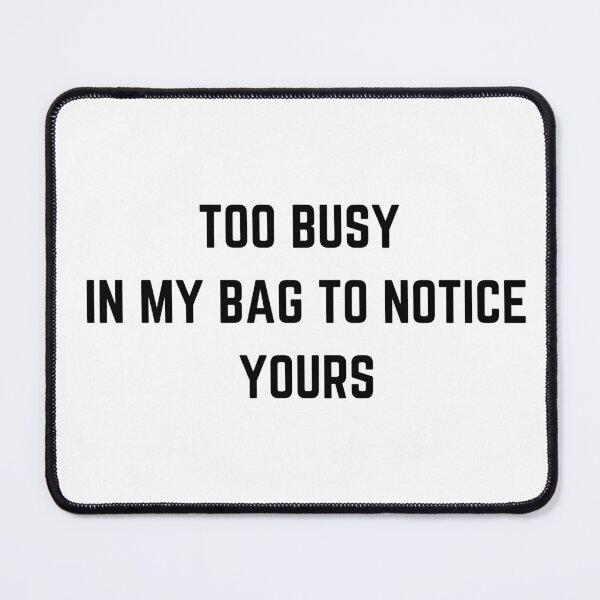 Item preview, TOO BUSY IN MY BAG TO NOTICE YOURS designed and sold by billionairebrnd.