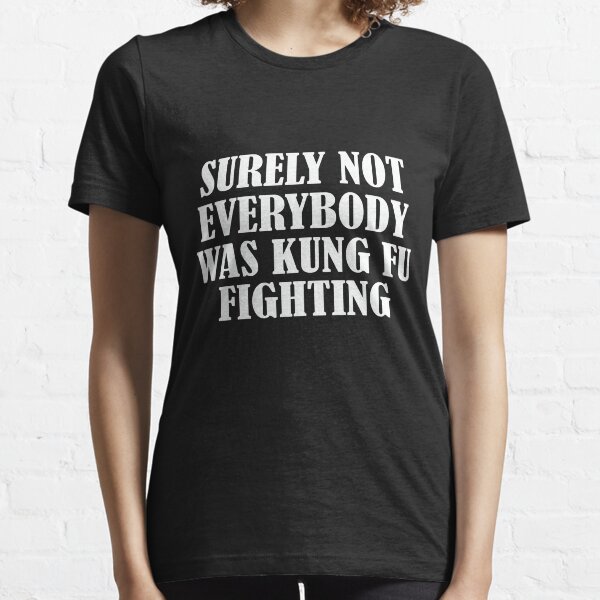 Surely Not Everybody Was Kung Fu Fighting - gift Essential T-Shirt