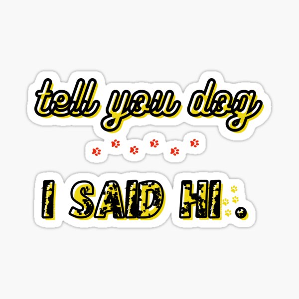 TELL YOU DOG I SAID HII,FUNNY SHIRTS Sticker