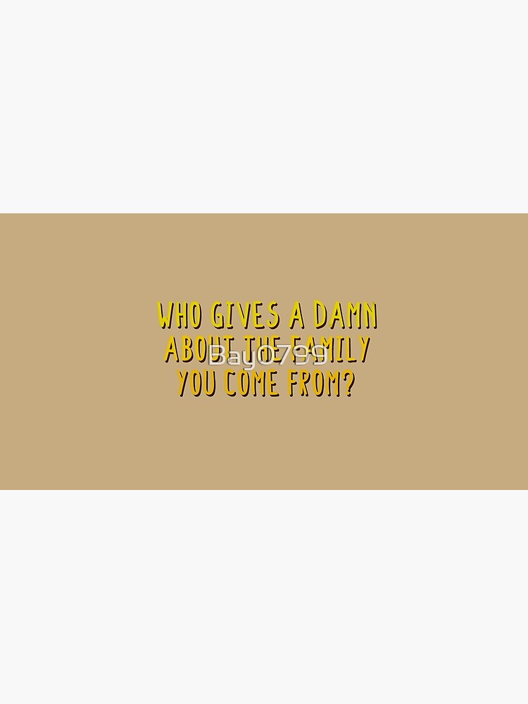 Who Gives A Damn About The Family You Come From - MIKA Design by Bay0799