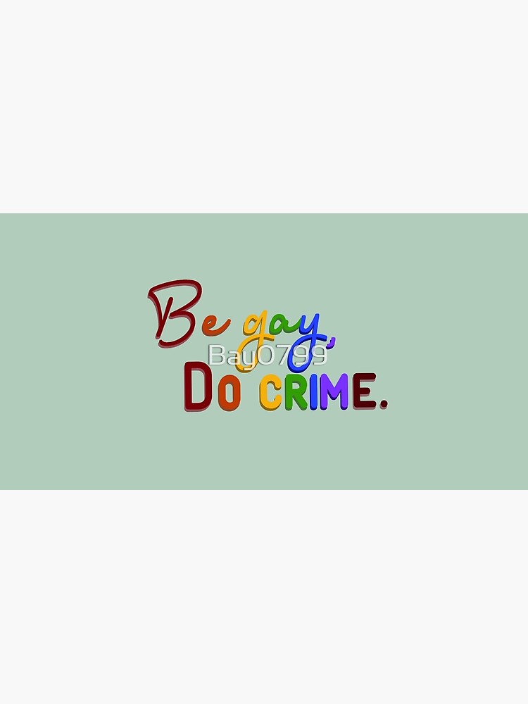 Be Gay, Do Crimes - Pride Design by Bay0799