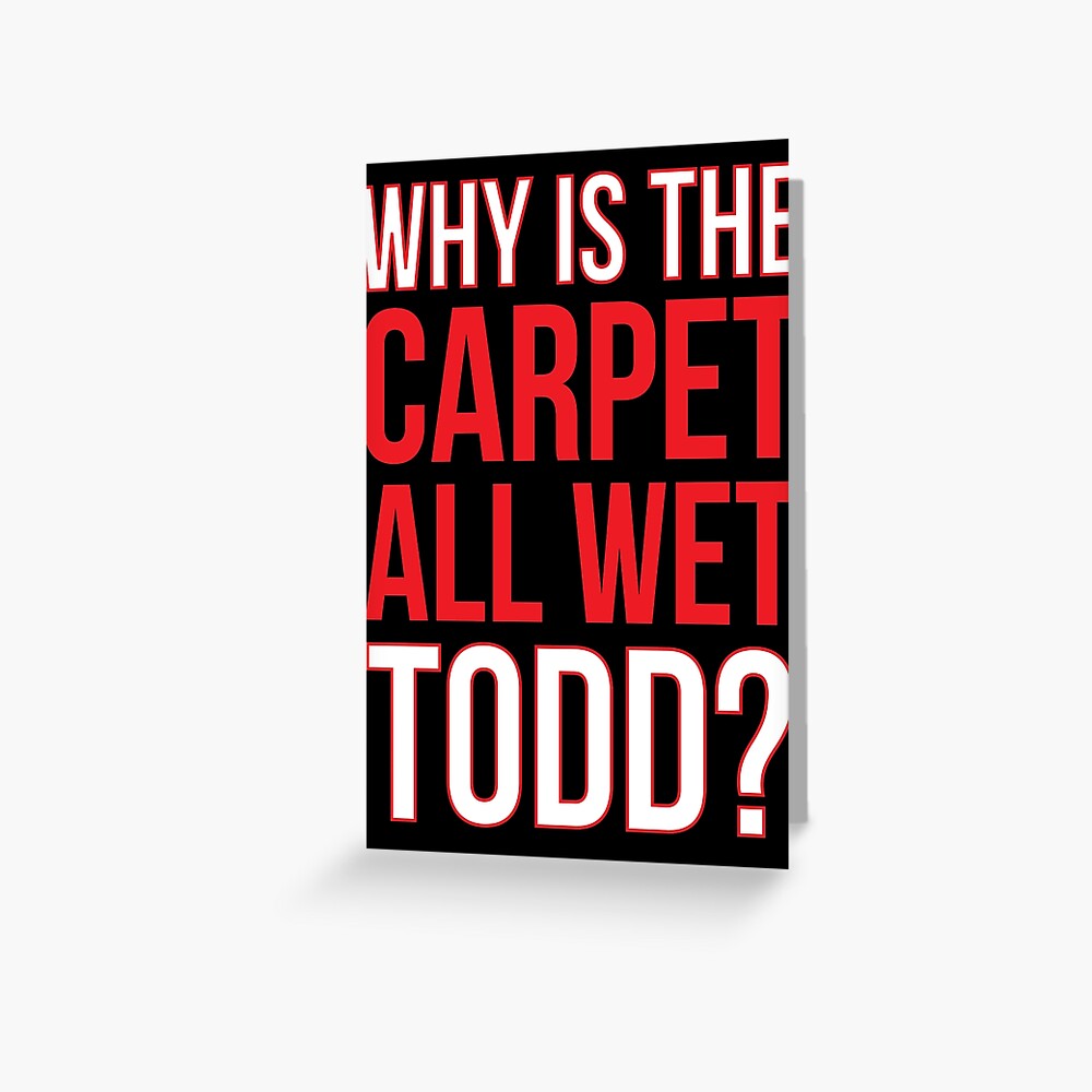 "Why Is The Carpet All Wet Todd? (Matching Margo Shirt Also Available