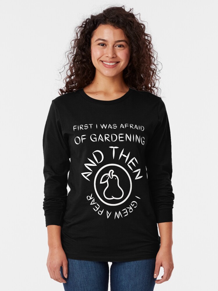 Alternate view of First I Was Afraid of Gardening, and Then I Grew a Pear Long Sleeve T-Shirt