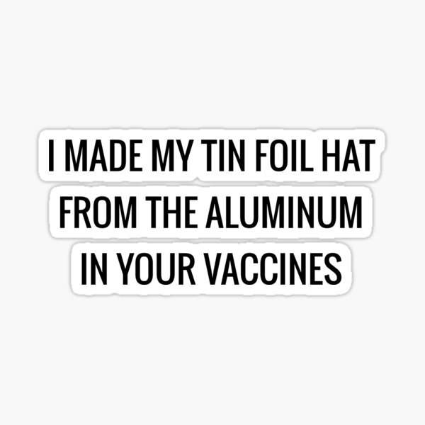 i-made-my-tin-foil-hat-from-the-aluminum-of-your-vaccines-sticker-for