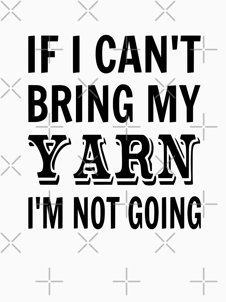 If I Can't Bring My Yarn I'm Not Going by coolfuntees