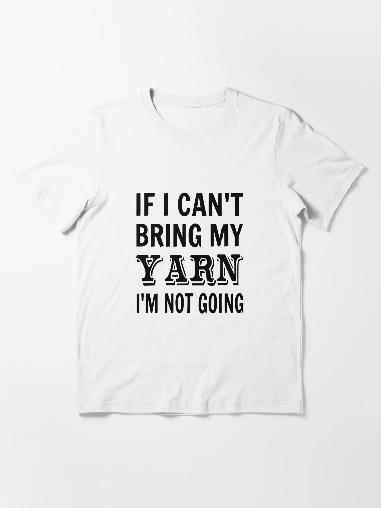 Alternate view of If I Can't Bring My Yarn I'm Not Going Essential T-Shirt