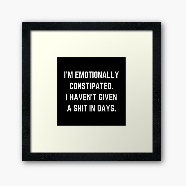 Item preview, I'm emotionally constipated. I haven't given a shit in days. designed and sold by HighImpactTees.