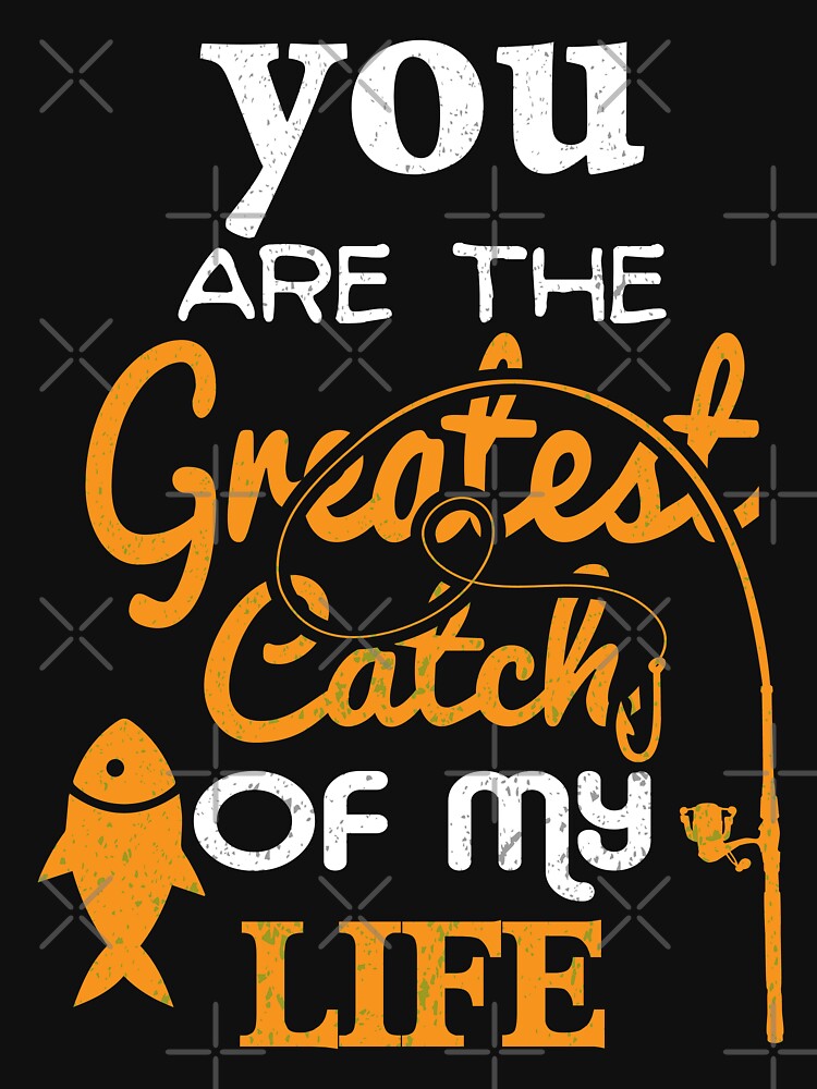 You Are The Greatest Catch Of My Life Essential T-Shirt for Sale by cotros