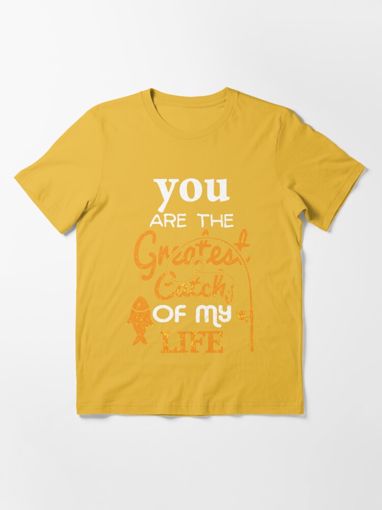 You Are The Greatest Catch Of My Life Essential T-Shirt for Sale by cotros