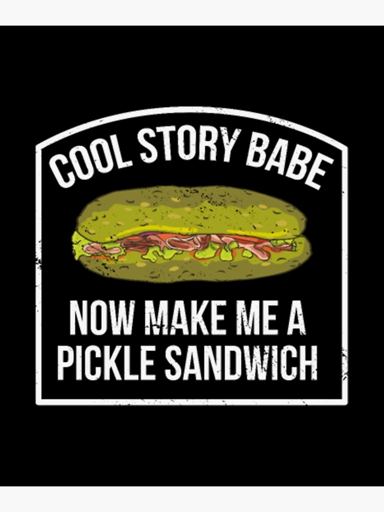 Disover Cool Story Babe Now Make Me a Pickle Sandwich Premium Matte Vertical Poster