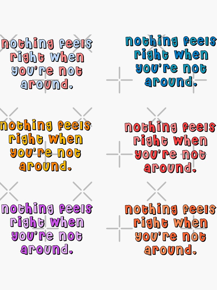 "nothing feels right when you’re not around" Sticker for Sale by