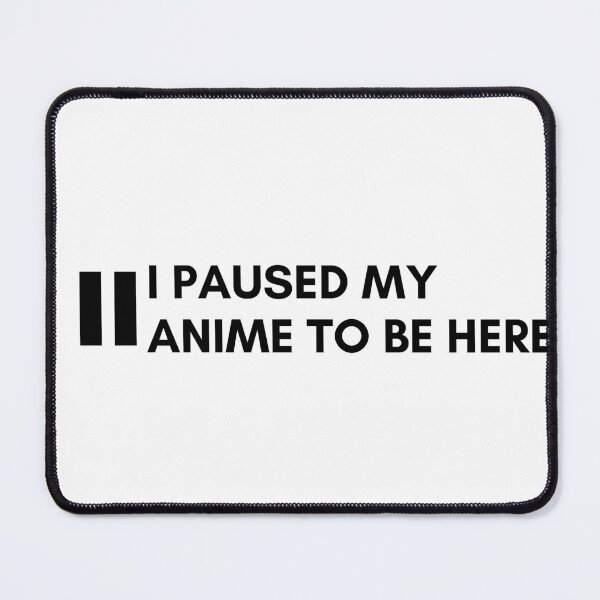 Item preview, ~ I paused my anime to be here designed and sold by sahereative-03.
