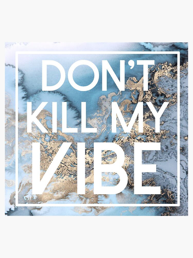 dont kill my vibe