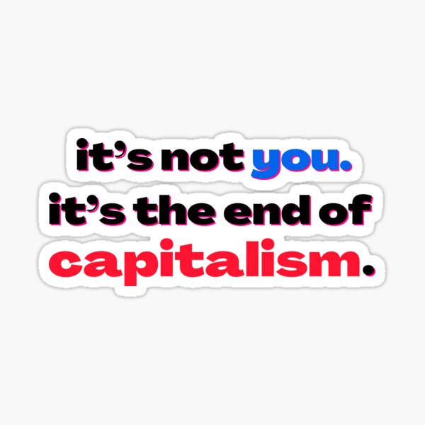 it's not you. it's the end of capitalism. Sticker