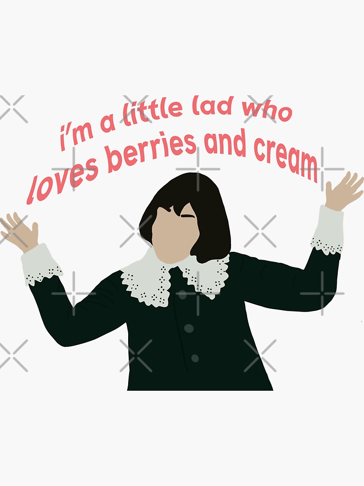 "Berries and cream, berries and cream, I'm a little lad who loves