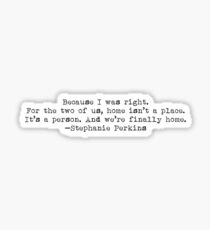 "...home isn't a place. It's a person." -Stephanie Perkins Sticker