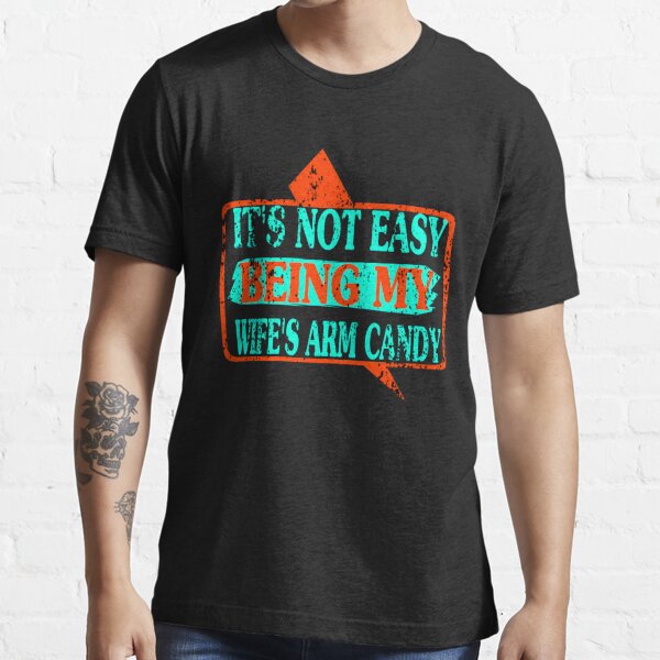 It's Not Easy Being My Wife's Arm Candy Essential T-Shirt