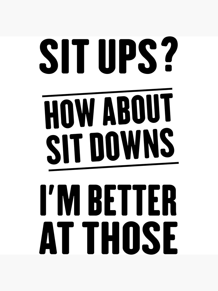 sit-ups-how-about-sit-downs-i-m-better-at-those-poster-for-sale-by