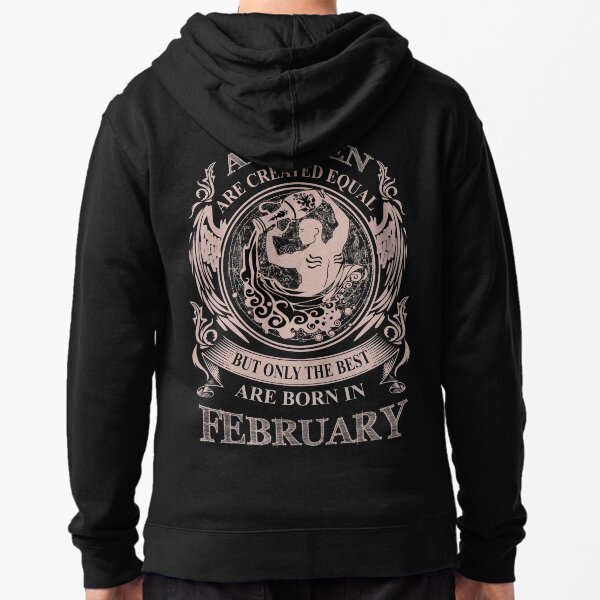 All men are created equal but only the best are born in February Zipped Hoodie