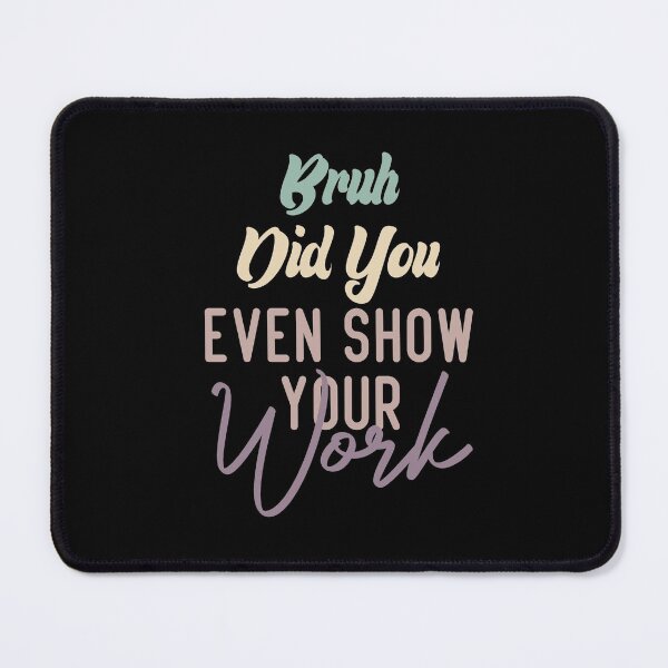 Item preview, Bruh Did You Even Show Your Work designed and sold by medbdj.