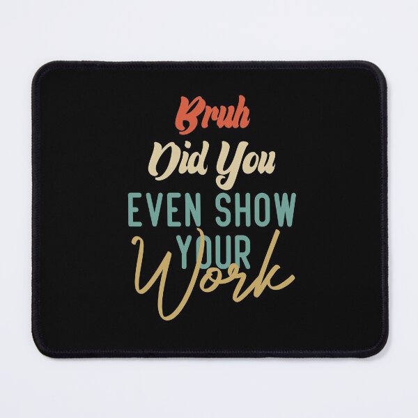 Item preview, Bruh Did You Even Show Your Work designed and sold by medbdj.