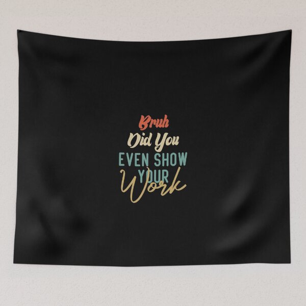 Item preview, Bruh Did You Even Show Your Work designed and sold by medbdj.