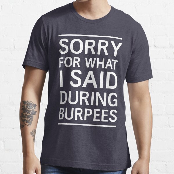 Sorry for what I said during I said burpees Essential T-Shirt