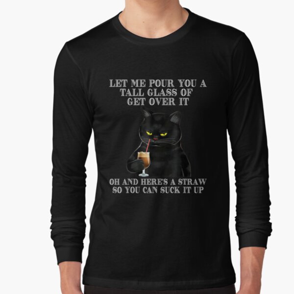  Let Me Pour You Tall Glass Get Over Funny Cat Lover Long Sleeve T-Shirt