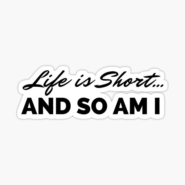 life-is-short-and-so-am-i-sticker-for-sale-by-artips-redbubble