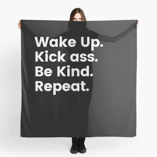 Wake up. Kick ass. Be kind. Repeat. Scarf